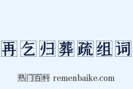 再乞归葬疏组词是什么意思的图片